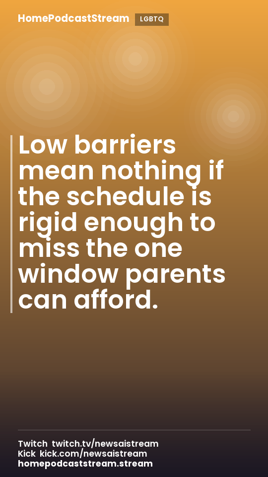 Low barriers mean nothing if the schedule is rigid enough to miss the one window parents can afford.