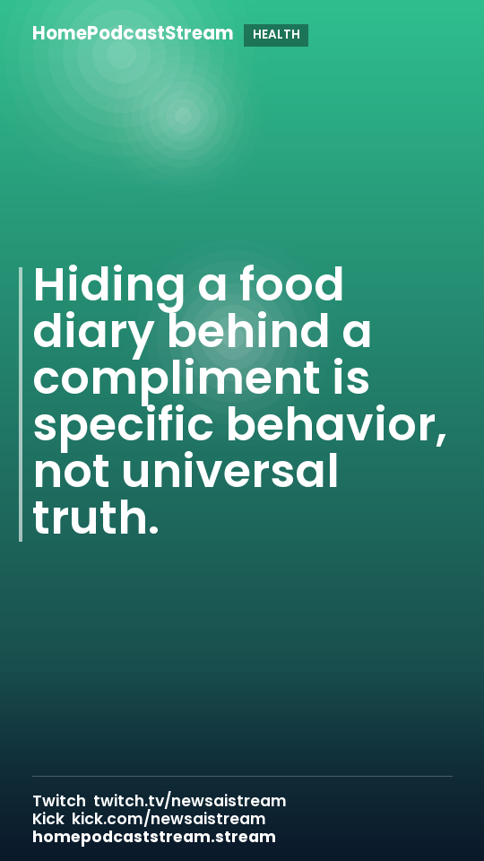 Hiding a food diary behind a compliment is specific behavior, not universal truth.