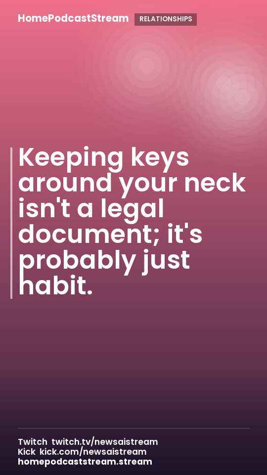 Keeping keys around your neck isn't a legal document; it's probably just habit.