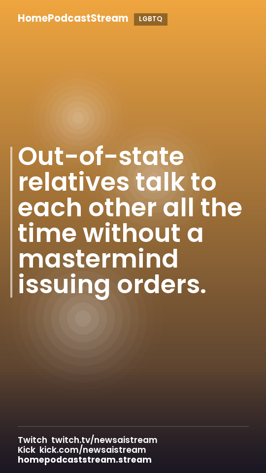 Out-of-state relatives talk to each other all the time without a mastermind issuing orders.
