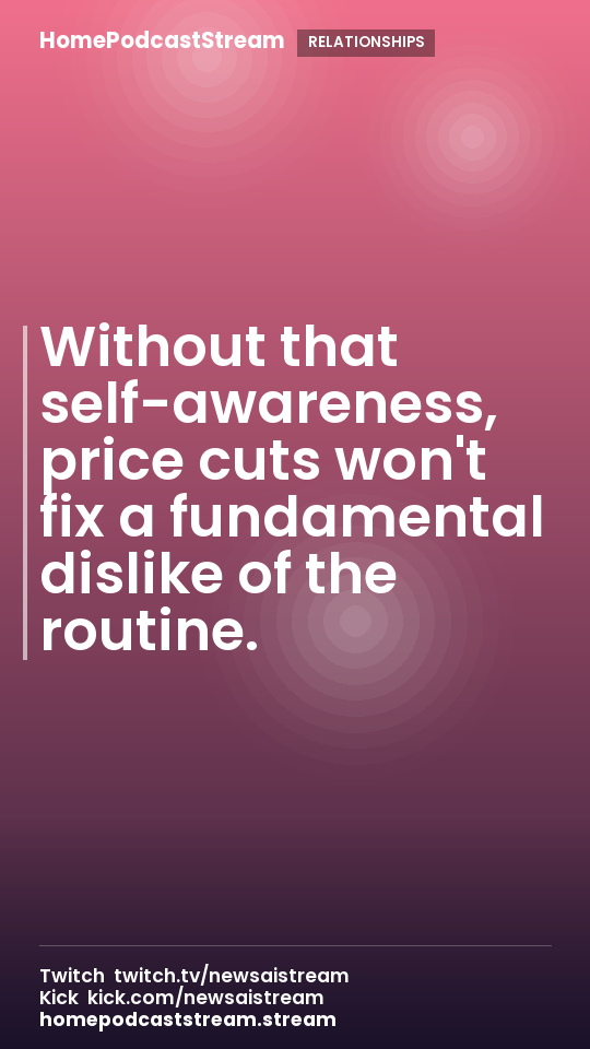 Without that self-awareness, price cuts won't fix a fundamental dislike of the routine.