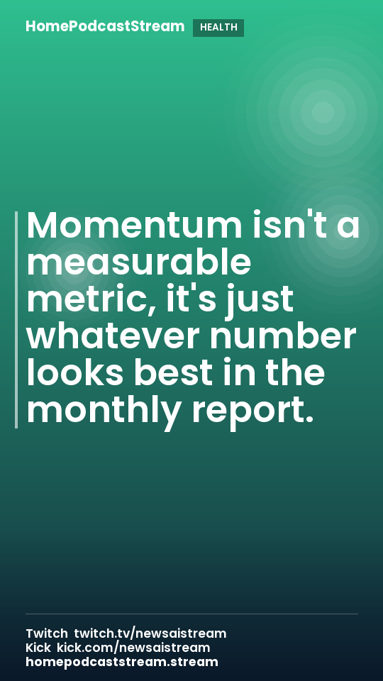 Momentum isn't a measurable metric, it's just whatever number looks best in the monthly report.