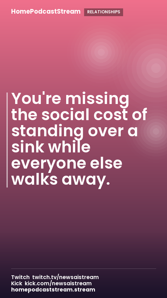 You're missing the social cost of standing over a sink while everyone else walks away.