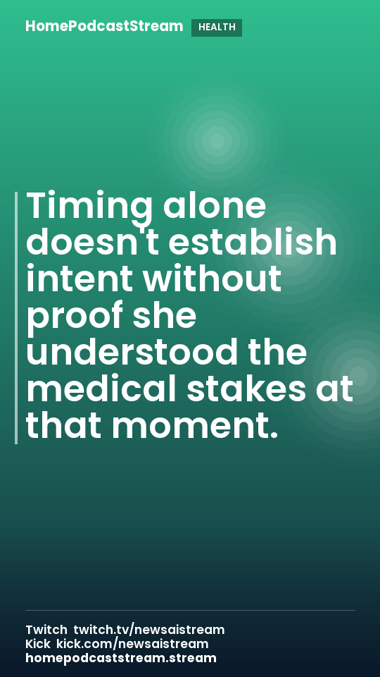 Timing alone doesn't establish intent without proof she understood the medical stakes at that moment.