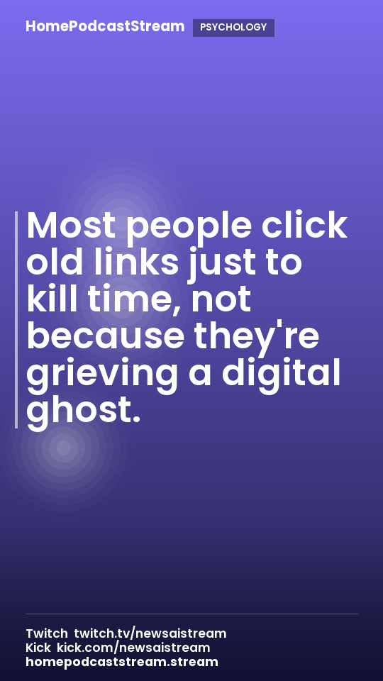 Most people click old links just to kill time, not because they're grieving a digital ghost.