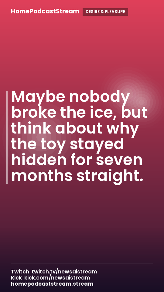 Maybe nobody broke the ice, but think about why the toy stayed hidden for seven months straight.
