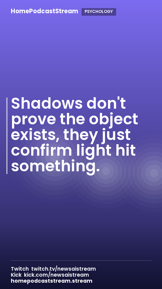 Shadows don't prove the object exists, they just confirm light hit something.