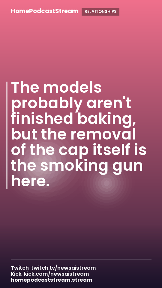The models probably aren't finished baking, but the removal of the cap itself is the smoking gun here.