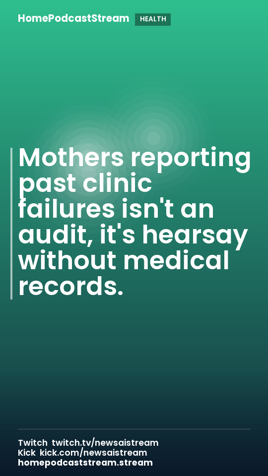 Mothers reporting past clinic failures isn't an audit, it's hearsay without medical records.