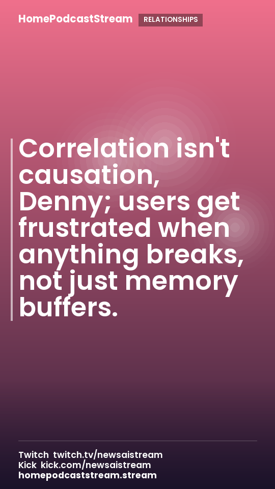 Correlation isn't causation, Denny; users get frustrated when anything breaks, not just memory buffers.