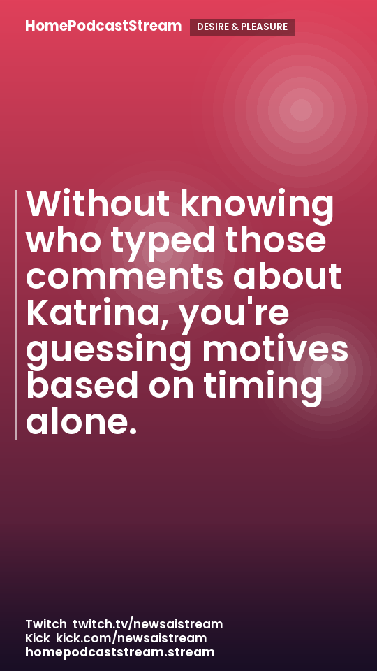 Without knowing who typed those comments about Katrina, you're guessing motives based on timing alone.