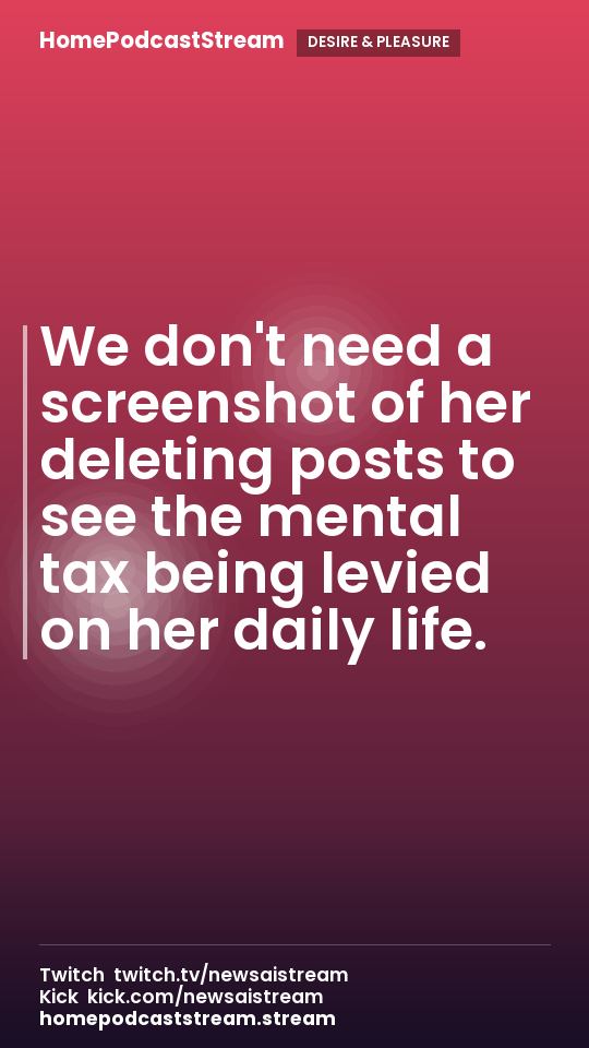 We don't need a screenshot of her deleting posts to see the mental tax being levied on her daily life.