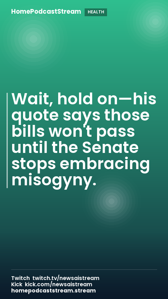 Wait, hold on—his quote says those bills won't pass until the Senate stops embracing misogyny.