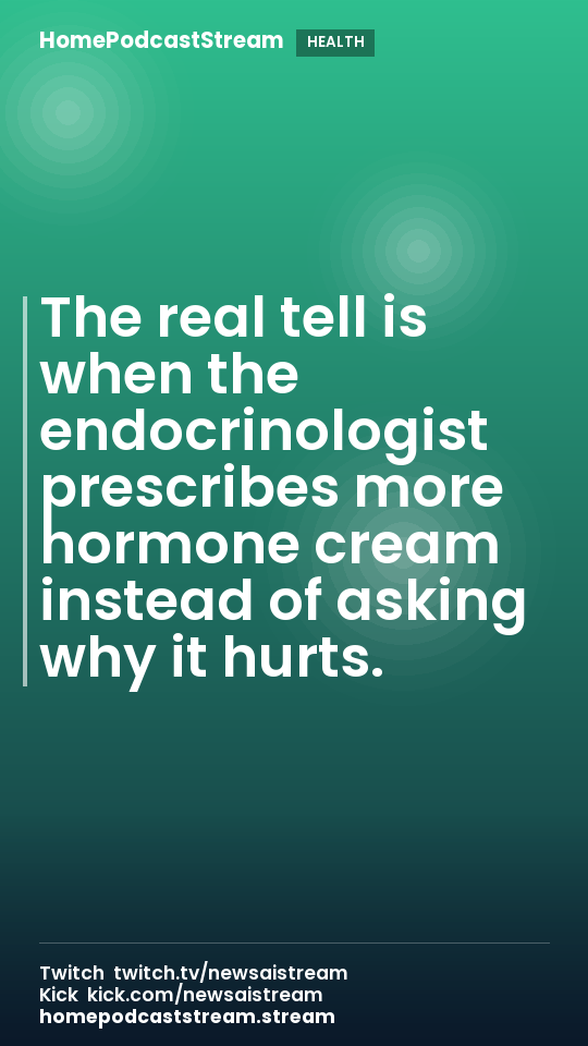 The real tell is when the endocrinologist prescribes more hormone cream instead of asking why it hurts.