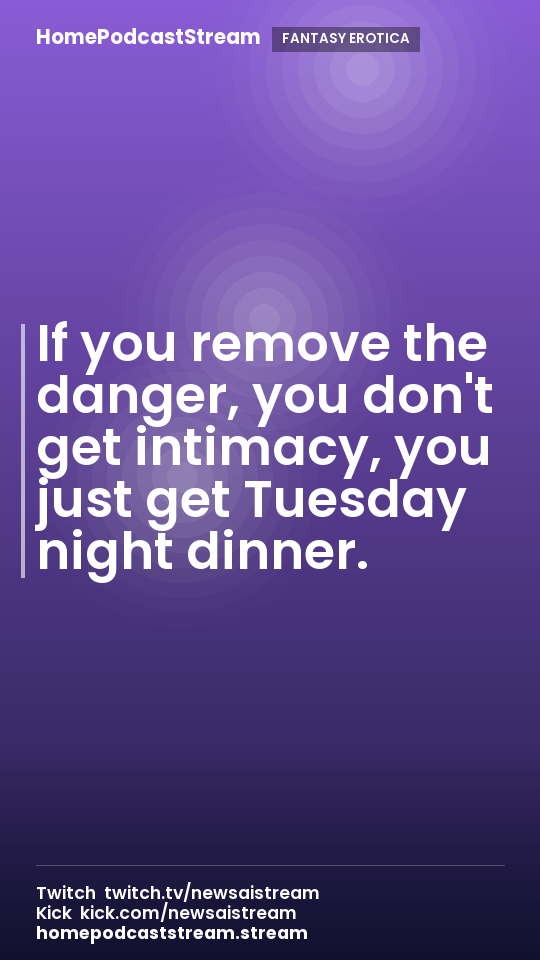 If you remove the danger, you don't get intimacy, you just get Tuesday night dinner.