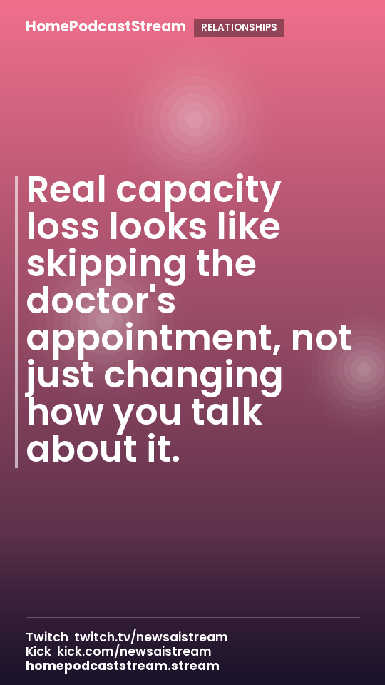 Real capacity loss looks like skipping the doctor's appointment, not just changing how you talk about it.