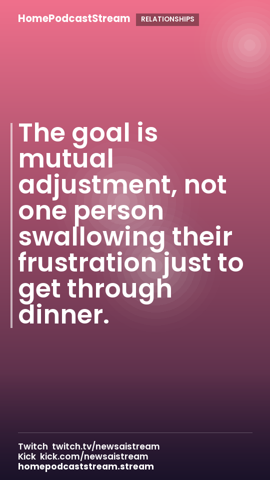 The goal is mutual adjustment, not one person swallowing their frustration just to get through dinner.