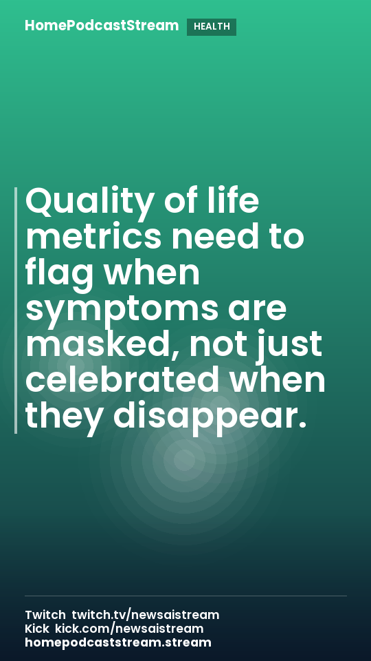 Quality of life metrics need to flag when symptoms are masked, not just celebrated when they disappear.