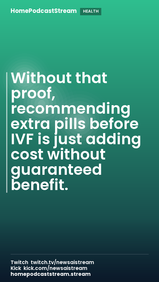 Without that proof, recommending extra pills before IVF is just adding cost without guaranteed benefit.