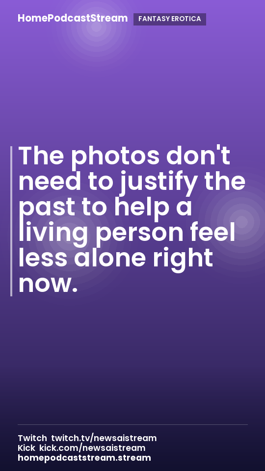 The photos don't need to justify the past to help a living person feel less alone right now.