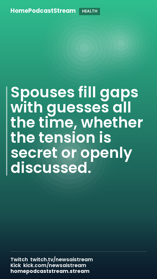 Spouses fill gaps with guesses all the time, whether the tension is secret or openly discussed.