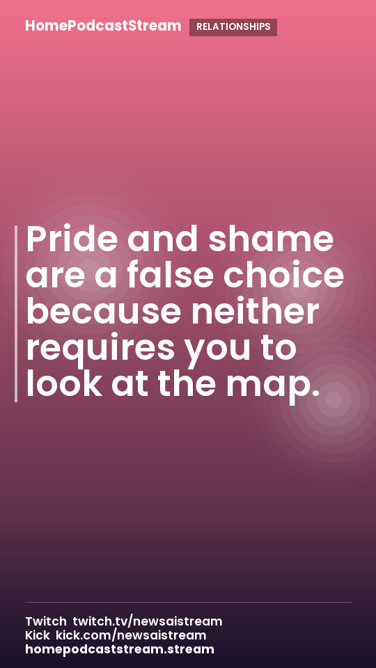 Pride and shame are a false choice because neither requires you to look at the map.