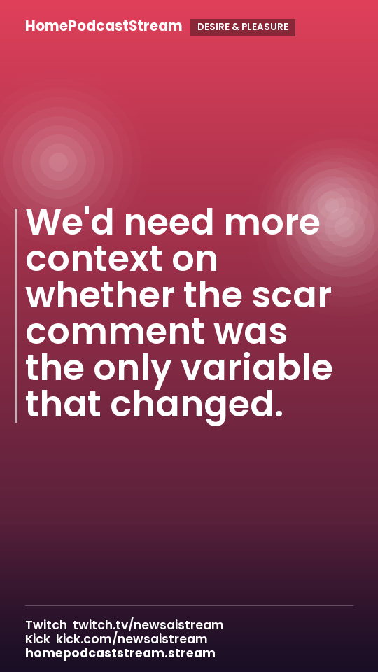 We'd need more context on whether the scar comment was the only variable that changed.