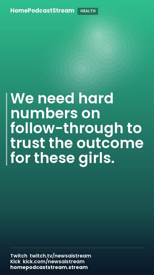 We need hard numbers on follow-through to trust the outcome for these girls.