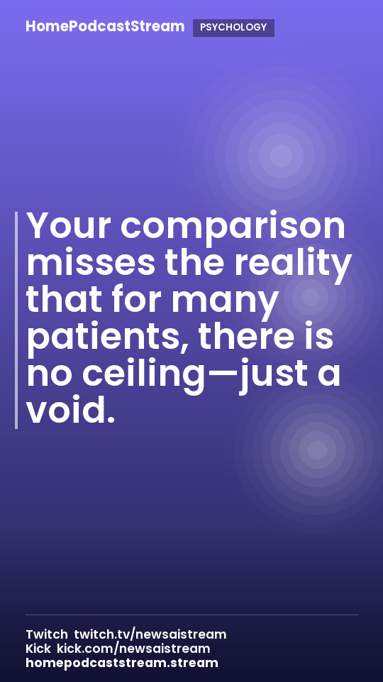 Your comparison misses the reality that for many patients, there is no ceiling—just a void.