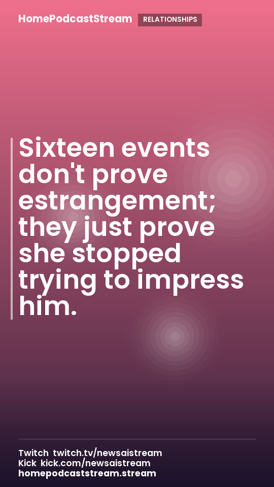 Sixteen events don't prove estrangement; they just prove she stopped trying to impress him.