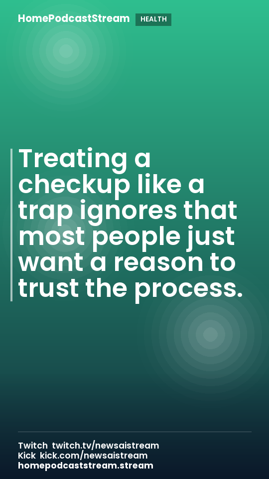 Treating a checkup like a trap ignores that most people just want a reason to trust the process.