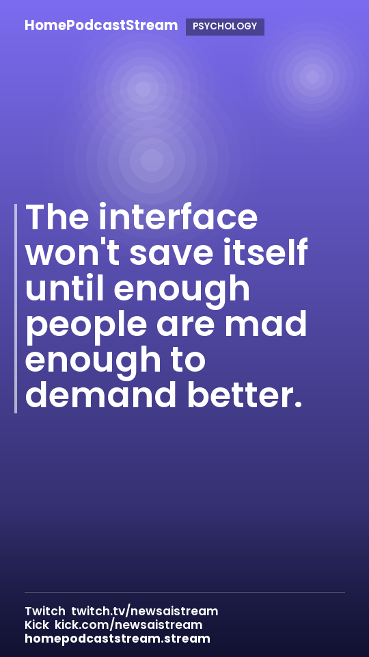 The interface won't save itself until enough people are mad enough to demand better.