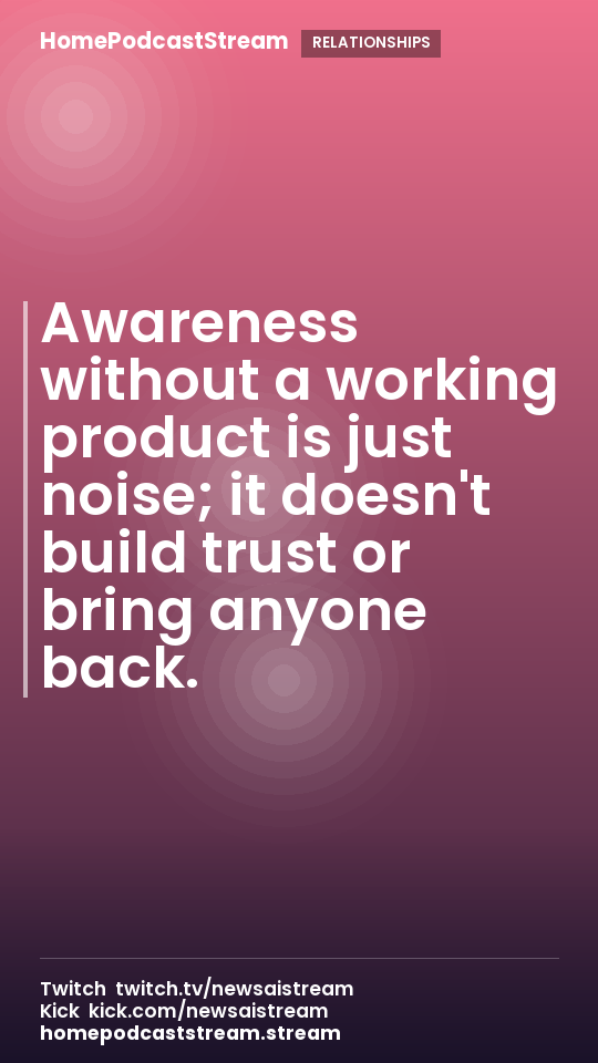 Awareness without a working product is just noise; it doesn't build trust or bring anyone back.