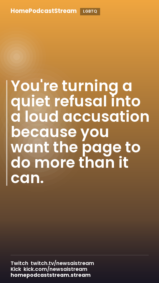 You're turning a quiet refusal into a loud accusation because you want the page to do more than it can.