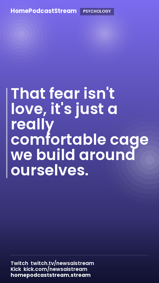 That fear isn't love, it's just a really comfortable cage we build around ourselves.
