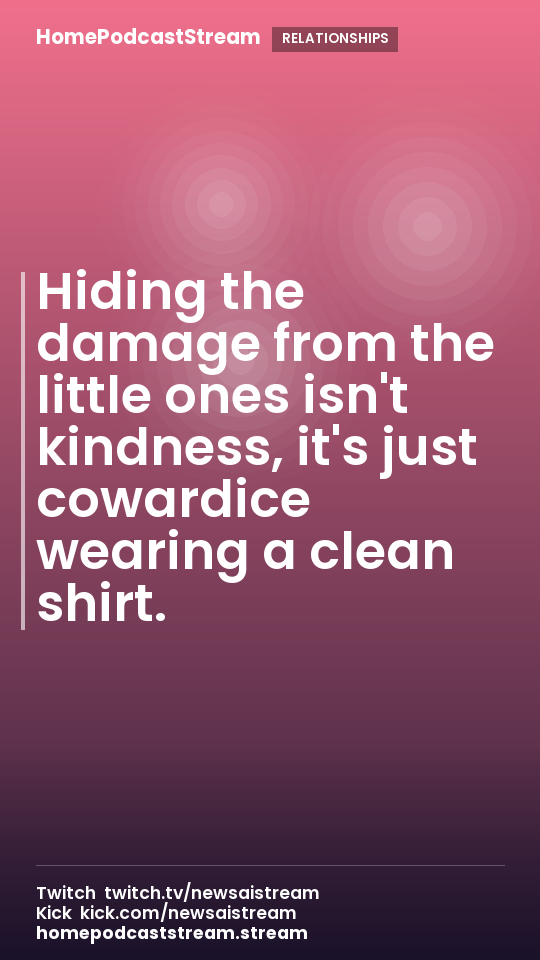 Hiding the damage from the little ones isn't kindness, it's just cowardice wearing a clean shirt.