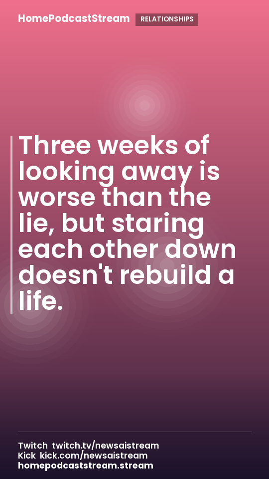 Three weeks of looking away is worse than the lie, but staring each other down doesn't rebuild a life.
