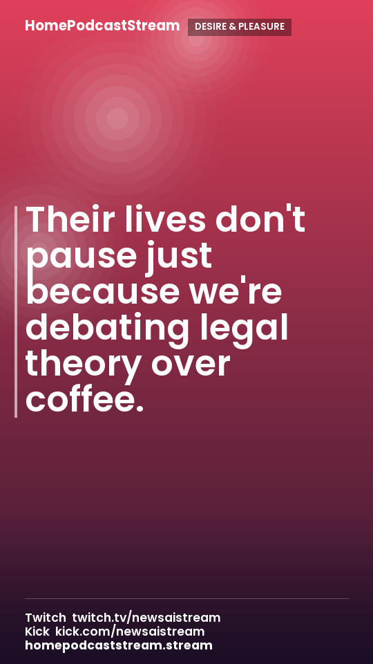 Their lives don't pause just because we're debating legal theory over coffee.