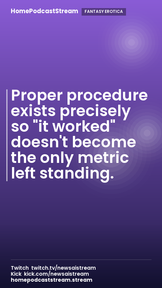 Proper procedure exists precisely so "it worked" doesn't become the only metric left standing.