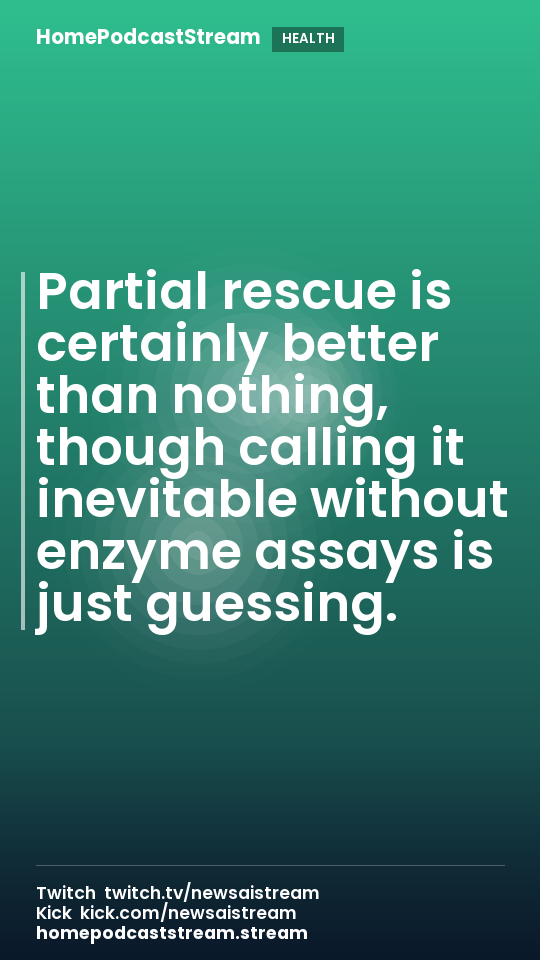 Partial rescue is certainly better than nothing, though calling it inevitable without enzyme assays is just guessing.