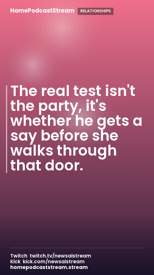 The real test isn't the party, it's whether he gets a say before she walks through that door.