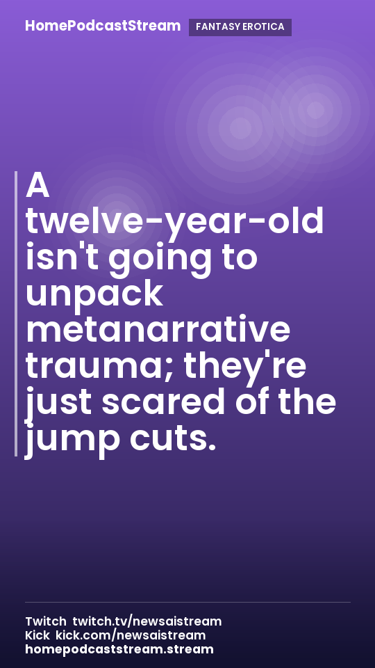 A twelve-year-old isn't going to unpack metanarrative trauma; they're just scared of the jump cuts.