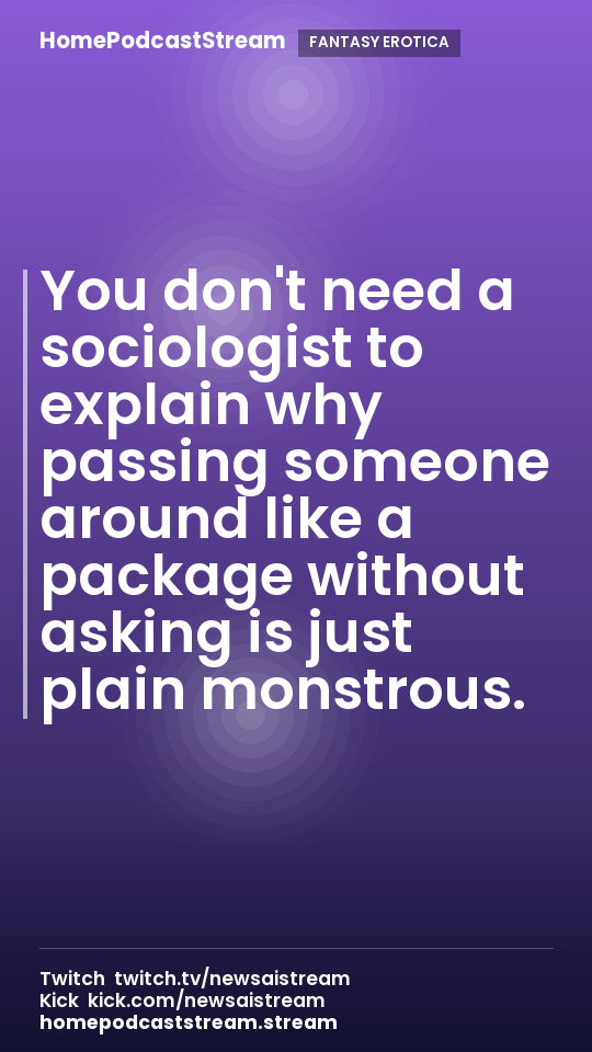 You don't need a sociologist to explain why passing someone around like a package without asking is just plain monstrous.