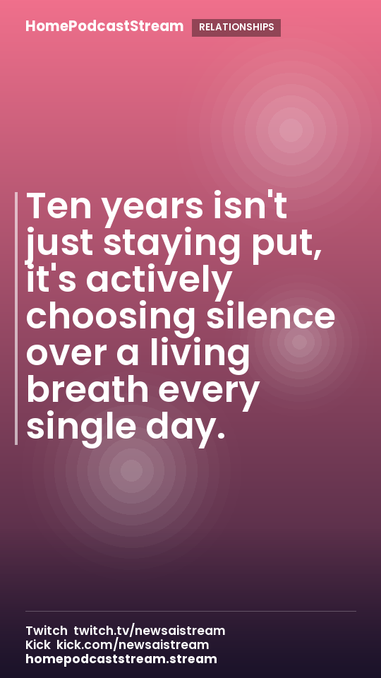 Ten years isn't just staying put, it's actively choosing silence over a living breath every single day.