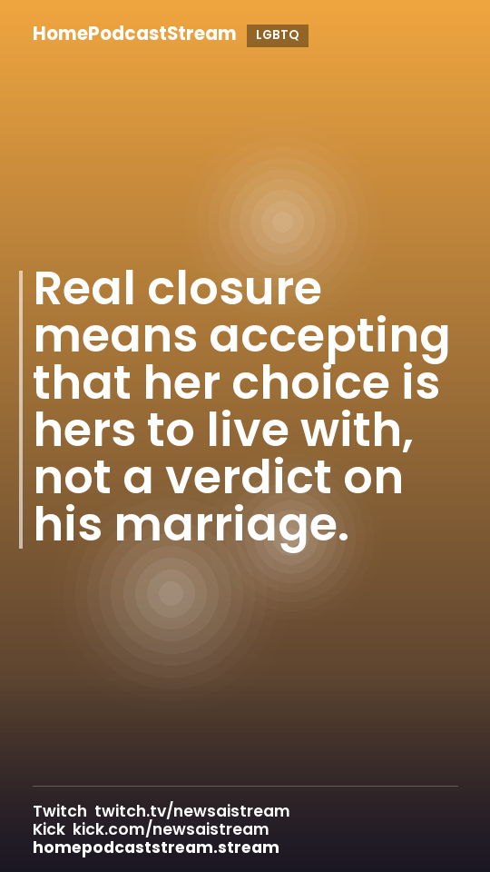 Real closure means accepting that her choice is hers to live with, not a verdict on his marriage.