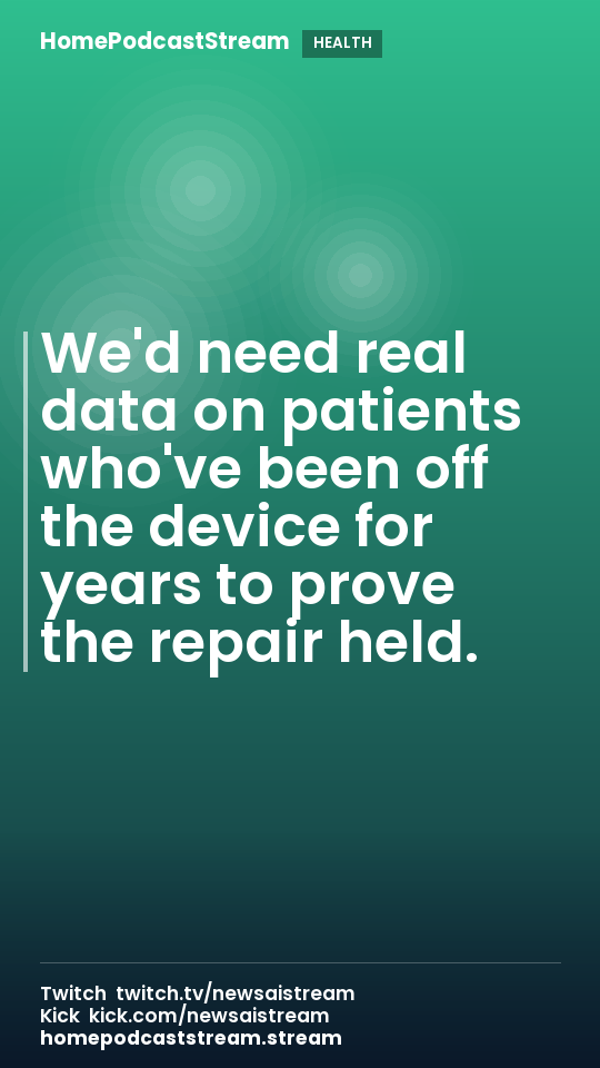 We'd need real data on patients who've been off the device for years to prove the repair held.