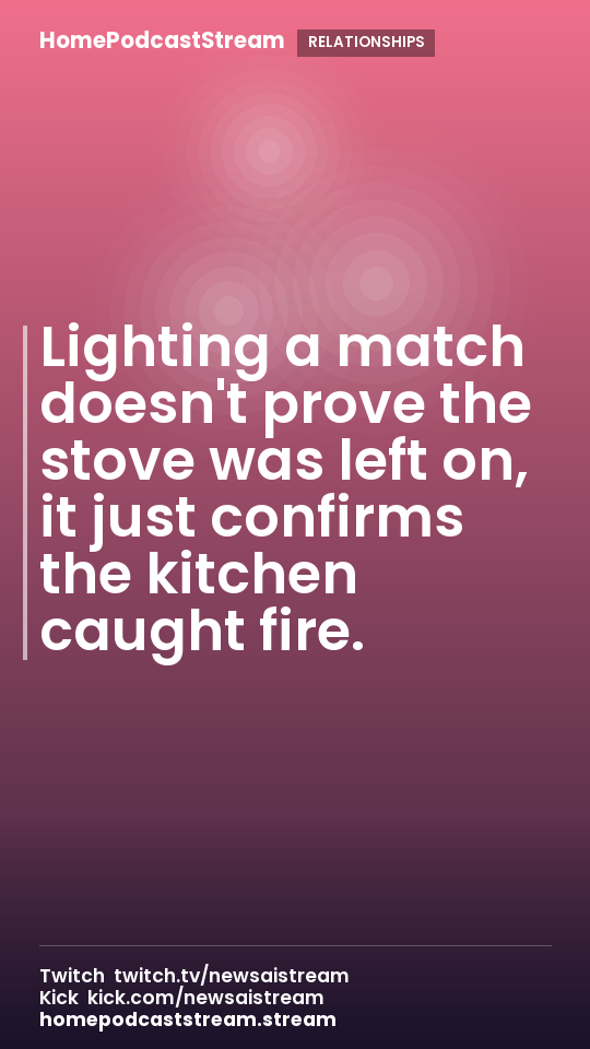 Lighting a match doesn't prove the stove was left on, it just confirms the kitchen caught fire.