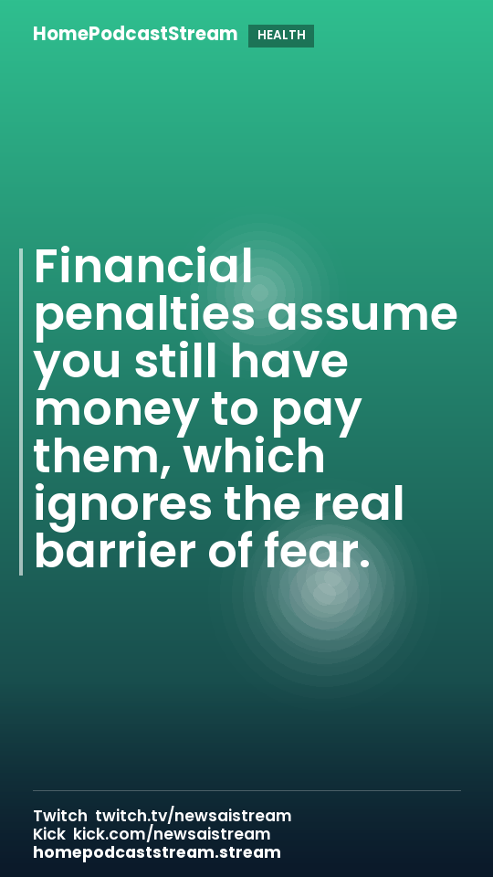 Financial penalties assume you still have money to pay them, which ignores the real barrier of fear.