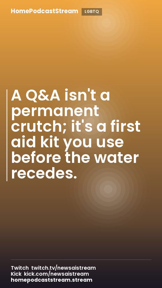 A Q&A isn't a permanent crutch; it's a first aid kit you use before the water recedes.