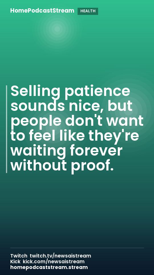 Selling patience sounds nice, but people don't want to feel like they're waiting forever without proof.